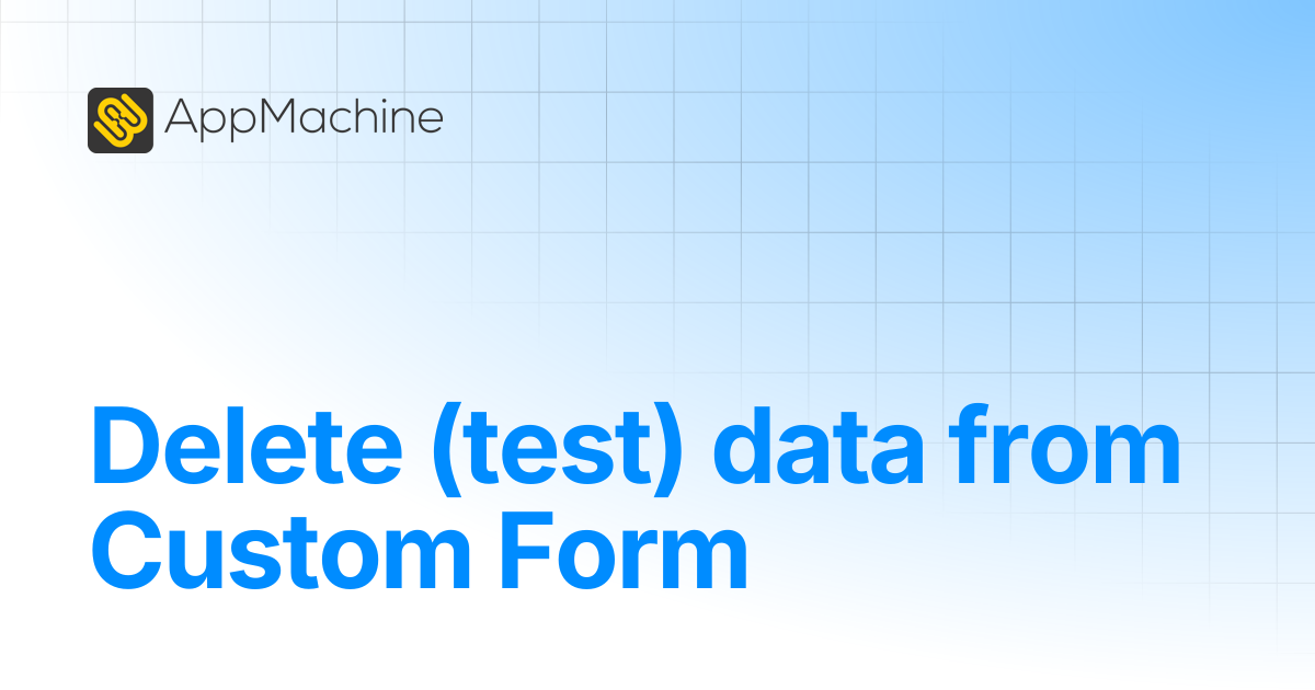 Delete (test) data from Custom Form | AppMachine Support Center